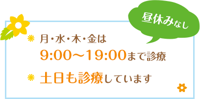 ・月、水、木、金は9:00～19:00まで診療（昼休みなし）・土日も診療しています