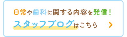 日常や歯科に関する内容を発信！スタッフブログはこちら