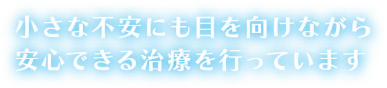 小さな不安にも目を向けながら安心できる治療を行っています