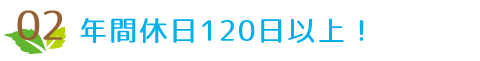 02 年間休日120日以上！